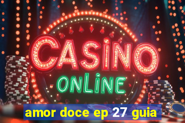 amor doce ep 27 guia